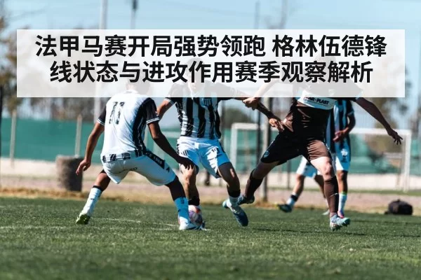 法甲马赛开局强势领跑 格林伍德锋线状态与进攻作用赛季观察解析