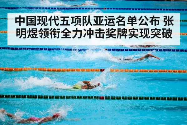 中国现代五项队亚运名单公布 张明煜领衔全力冲击奖牌实现突破