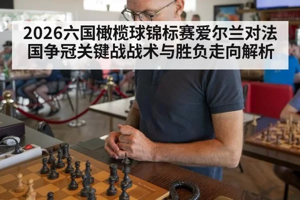 2026六国橄榄球锦标赛爱尔兰对法国争冠关键战战术与胜负走向解析